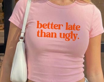Better Late Than Ugly Baby Tee, Funny Sassy Crop Shirt, Witty Quote Tee, Ribbed Crop Top, Cute Gift for Her