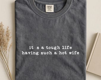 It's A Tough Life Having Such A Hot Wife Shirt, Funny Husband Tee, Gift for Husband, Anniversary Gift, Funny Marriage Shirt, Hubby Tee