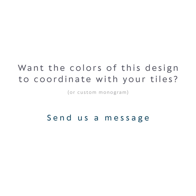 May include: A white graphic with dark text that reads: Want the colors of this design to coordinate with your tiles? (or custom monogram) Send us a message. The text is centered and presented in a clean, sans-serif font style on a plain background.