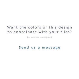 May include: A white graphic with dark text that reads: Want the colors of this design to coordinate with your tiles? (or custom monogram) Send us a message. The text is centered and presented in a clean, sans-serif font style on a plain background.