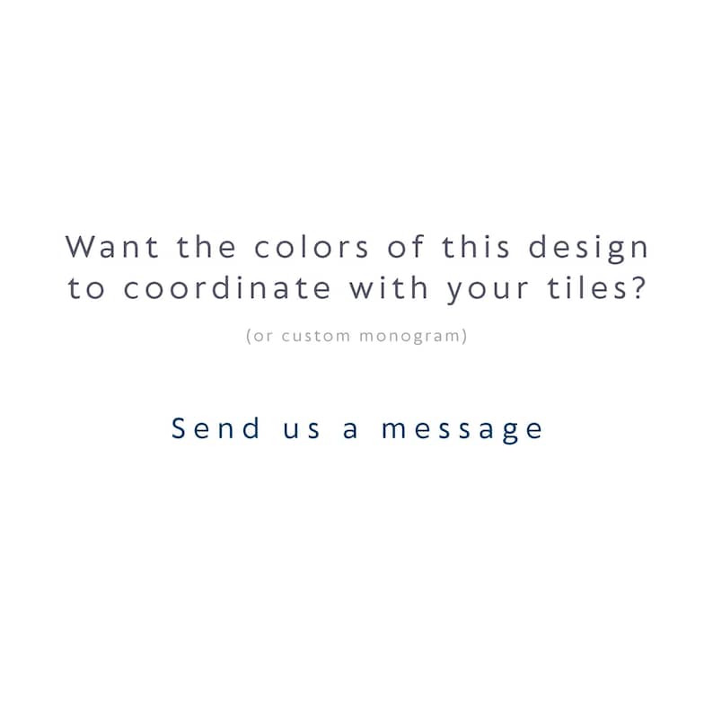Op de afbeelding: Een witte afbeelding met donkere tekst die luidt: Want the colors of this design to coordinate with your tiles? (or custom monogram) Send us a message. De tekst is gecentreerd en weergegeven in een strak, schreefloos lettertype op een effen achtergrond.