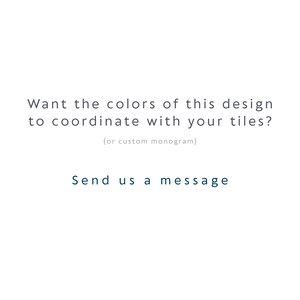 May include: A white graphic with dark text that reads: Want the colors of this design to coordinate with your tiles? (or custom monogram) Send us a message. The text is centered and presented in a clean, sans-serif font style on a plain background.