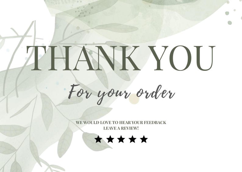 May include: A white thank you card featuring sage green watercolor leaf illustrations. The text reads THANK YOU For your order, WE WOULD LOVE TO HEAR YOUR FEEDBACK LEAVE A REVIEW! and includes five black star icons at the bottom of the card.
