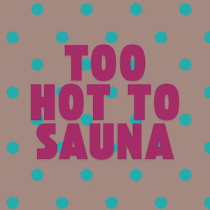 May include: A digital graphic with a brown background and teal polka dots. The text "TOO HOT TO SAUNA" is in large, magenta letters, centered on the image. The design is simple and bold.