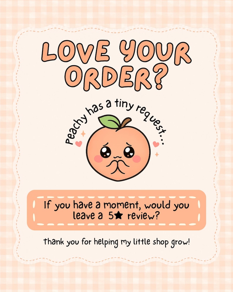 May include: A rectangular card with a light peach gingham border featuring the text LOVE YOUR ORDER? above a cartoon peach character with a sad face and the text Peachy has a tiny request. Below is a peach box with the text If you have a moment, would you leave a 5 star review? and the text thank you for helping my little shop grow!
