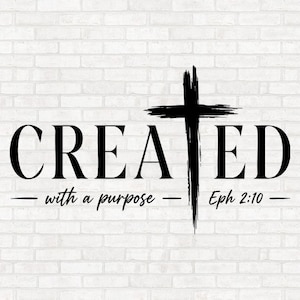 May include: A black graphic design featuring the word CREATED in a serif font, with a textured cross replacing the letter T. Below, the text reads with a purpose and Eph 2:10, flanked by horizontal lines, set against a white brick wall background.