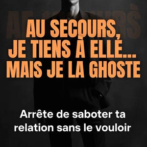 May include: Poster with a man in a dark suit and orange text that reads "AU SECOURS, JE TIENS À ELLE... MAIS JE LA GHOSTE." Below, white text says "Arrête de saboter ta relation sans le vouloir."