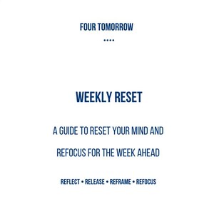 May include: A white rectangular graphic with a blue border and text. The text reads "FOUR TOMORROW" and "WEEKLY RESET." Additional text includes "A GUIDE TO RESET YOUR MIND AND REFOCUS FOR THE WEEK AHEAD" and "REFLECT • RELEASE • REFRAME • REFOCUS."