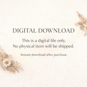May include: A digital download notice featuring the text: DIGITAL DOWNLOAD, This is a digital file only. No physical item will be shipped. Instant download after purchase. The text is framed by decorative dried floral arrangements in the corners.
