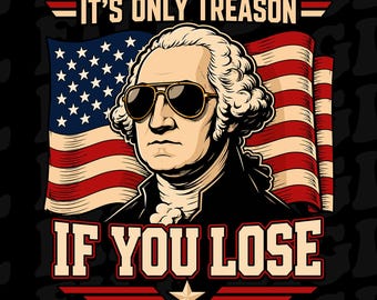 It's Only Treason If You Lose PNG, Funny George Washington Png, 4th Of July Png, Patriotic USA Flag Png, Independence Day Png, American Png