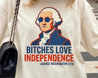Bitches Love Independence Shirt, George Washington Tee, Funny Fourth of July Tee, Founding Father Humor Shirt, Comfort Colors Party Tee