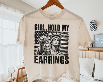 Girl Hold My Earrings Shirt, Statue of Liberty Tee, Funny Patriotic Womens Tee, Fourth of July Sassy Shirt, Comfort Colors Gift Shirt