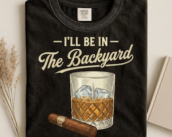 I'll Be In The Backyard Shirt, Funny Dad Tee, Whiskey Cigar Shirt, Backyard BBQ Tee, Father's Day Gift, Comfort Colors Shirt, Dad Gift