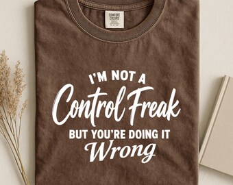 I'm Not a Control Freak But You're Doing It Wrong Shirt, Funny Sarcastic Tee, Type A Humor Gift, Comfort Colors Personality Shirt