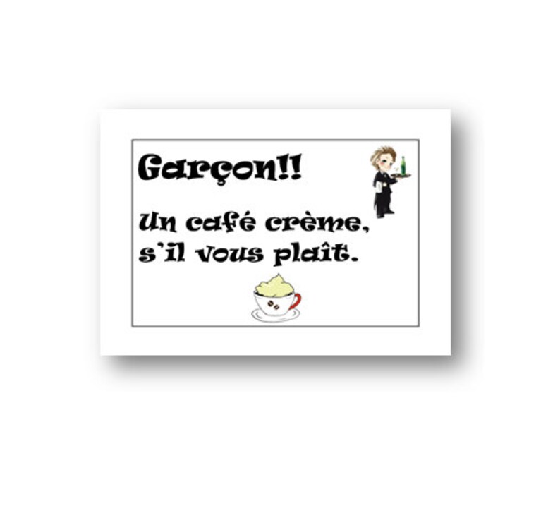 May include: A white sign with black text that says "Gar&ccedil;on!! un caf&eacute; cr&egrave;me, s'il vous pla&icirc;t."  There is a cartoon image of a waiter holding a tray with a glass of wine and a small cup of coffee with whipped cream.