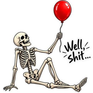 May include: A cartoon illustration of a human skeleton sitting on the ground, holding a single bright red balloon with a string. The skeleton has an open-mouthed expression and the black text next to it reads, Well, shit...