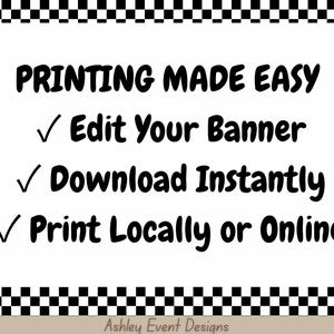 May include: A white rectangular sign with a black and white checkered border. The text reads: PRINTING MADE EASY, Edit Your Banner, Download Instantly, Print Locally or Online. The bottom center features the text Ashley Event Designs.