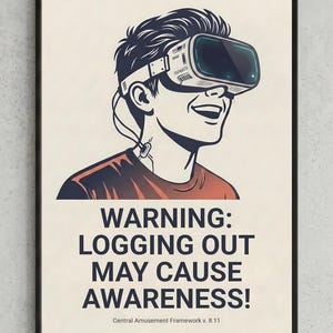 May include: A framed poster featuring a stylized illustration of a person wearing a virtual reality headset. Below the illustration, the text reads: WARNING: LOGGING OUT MAY CAUSE AWARENESS! Central Amusement Framework v. 8.11. The design uses a cream background.