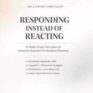 May include: A cream-colored graphic with the text "FACILITATOR CURRICULUM" at the top. The title "RESPONDING INSTEAD OF REACTING" is in large, bold letters. Below, it reads "12-Week Group Curriculum for Emotional Regulation & Intentional Response."