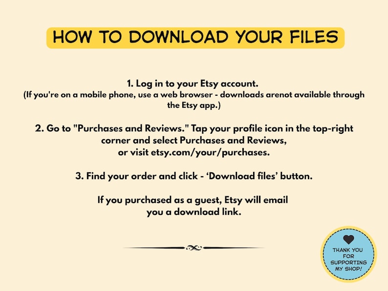 May include: An instructional graphic with a light yellow background and black text titled HOW TO DOWNLOAD YOUR FILES. It outlines three steps for accessing digital purchases on Etsy, including a note for guest buyers and a circular thank you badge.