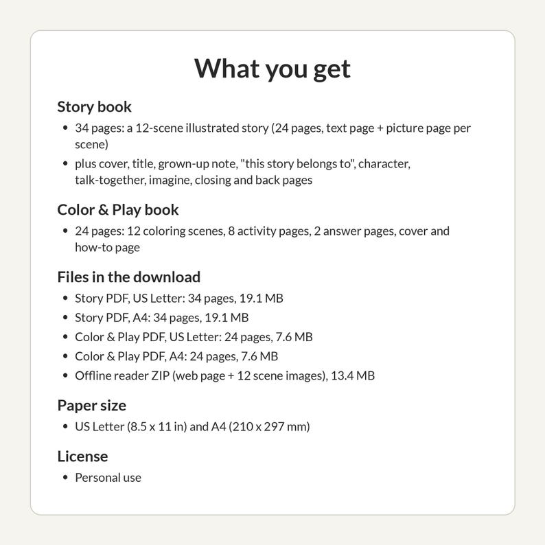Pode incluir: Uma folha de informa&ccedil;&otilde;es do produto intitulada What you get. Lista um livro de hist&oacute;rias de 34 p&aacute;ginas, um livro de colorir e brincar de 24 p&aacute;ginas, v&aacute;rios arquivos PDF em tamanhos US Letter e A4, um arquivo ZIP de leitura offline e uma licen&ccedil;a.