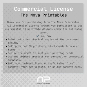 May include: A gray digital commercial license document from The Nova Printables. The text outlines permissions for 3D printable designs, including printing unlimited physical copies, selling 3D printed products, resizing models, and using items for commercial purposes.