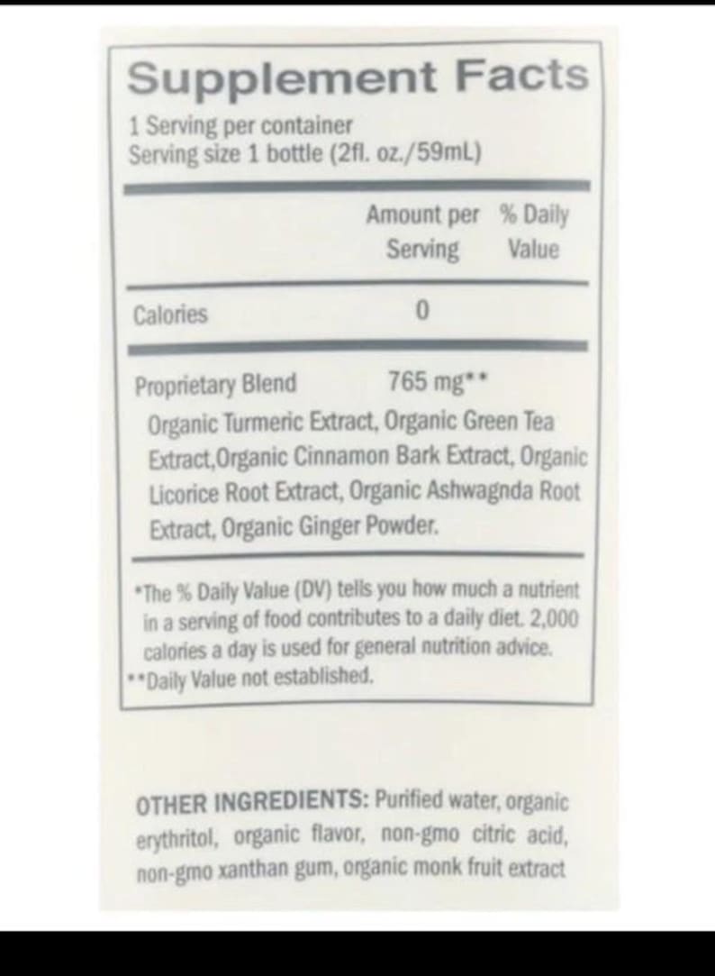 May include: A Supplement Facts label for a 2 fl. oz. bottle containing 765 mg of a proprietary blend of organic turmeric, green tea, cinnamon bark, licorice root, ashwagandha root, and ginger powder, plus purified water, erythritol, and monk fruit.