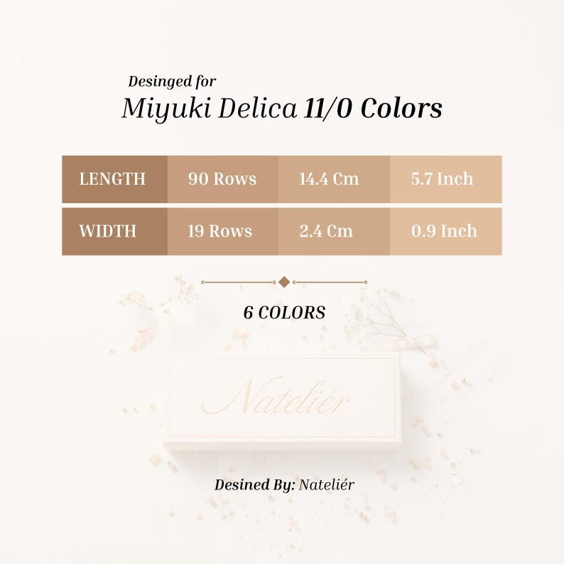 May include: A chart titled Desinged for Miyuki Delica 11/0 Colors showing dimensions for a project. Length is 90 rows, 14.4 cm, or 5.7 inches. Width is 19 rows, 2.4 cm, or 0.9 inches. The chart notes 6 colors and is Desinged By: Nateli&eacute;r.