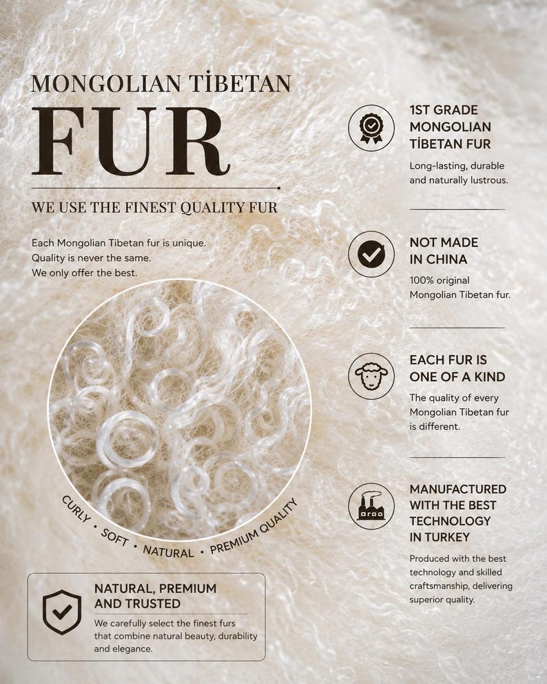 May include: Off-white Mongolian Tibetan fur with long, curly, and soft texture. The image includes text: MONGOLIAN TIBETAN FUR, WE USE THE FINEST QUALITY FUR, 1ST GRADE MONGOLIAN TIBETAN FUR, NOT MADE IN CHINA, EACH FUR IS ONE OF A KIND, MANUFACTURED WITH THE BEST TECHNOLOGY IN TURKEY, NATURAL, PREMIUM AND TRUSTED, CURLY, SOFT, NATURAL, PREMIUM QUALITY.