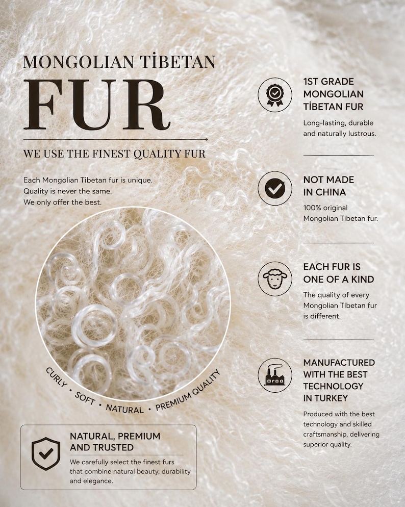 May include: Off-white Mongolian Tibetan fur with a curly, soft texture. The image includes text: MONGOLIAN TIBETAN FUR, WE USE THE FINEST QUALITY FUR, 1ST GRADE MONGOLIAN TIBETAN FUR, NOT MADE IN CHINA, EACH FUR IS ONE OF A KIND, MANUFACTURED WITH THE BEST TECHNOLOGY IN TURKEY, NATURAL, PREMIUM AND TRUSTED.