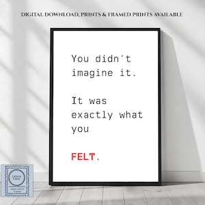 Può includere: Una stampa artistica da parete rettangolare in una cornice nera con sfondo bianco e testo nero che recita: You didn't imagine it. It was exactly what you. La parola FELT. è stampata in lettere maiuscole rosse in fondo al blocco di testo.