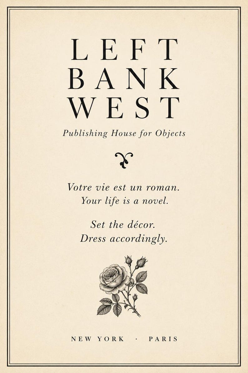 May include: A rectangular cream-colored print featuring the black text LEFT BANK WEST Publishing House for Objects, followed by a small flourish, the phrases Votre vie est un roman. Your life is a novel. Set the d&eacute;cor. Dress accordingly. and a rose illustration, with NEW YORK &middot; PARIS at the bottom.
