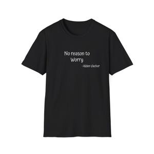 May include: Black t-shirt with the text "No reason to Worry" and the name "-Alden Vacker" printed in white. The shirt has short sleeves and a crew neck.