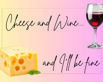Cheese and Wine and I'll be Fine