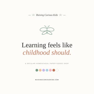 May include: A graphic design featuring the text Raising Curious Kids, a sage green butterfly icon, and the phrase Learning feels like childhood should. Below is the text A SECULAR HOMESCHOOL PAPER GOODS SHOP, a row of seven coloured circles, and RAISINGCURIOUSKIDS.COM.