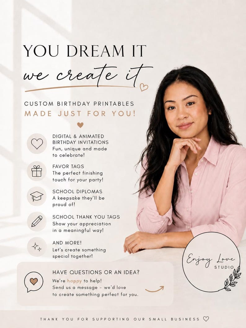 May include: A promotional graphic for Enjoy Love Studio featuring the text YOU DREAM IT we create it, CUSTOM BIRTHDAY PRINTABLES MADE JUST FOR YOU! It lists digital invitations, favor tags, school diplomas, and thank you tags with icons.