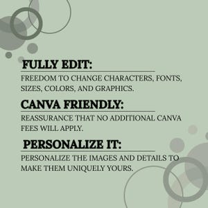 May include: A sage green graphic with dark gray circles and black text. The text reads: FULLY EDIT: FREEDOM TO CHANGE CHARACTERS, FONTS, SIZES, COLORS, AND GRAPHICS. CANVA FRIENDLY: REASSURANCE THAT NO ADDITIONAL CANVA FEES WILL APPLY. PERSONALIZE IT: PERSONALIZE THE IMAGES AND DETAILS TO MAKE THEM UNIQUELY YOURS.