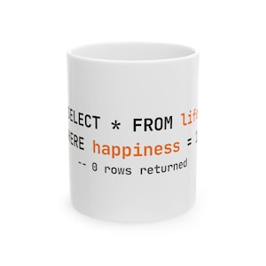 May include: White ceramic coffee mug with black and orange text. The text reads "SELECT * FROM life WHERE happiness = 1 -- 0 rows returned". The mug is a standard size and shape.
