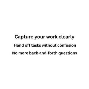 May include: White background with black text. The text reads: "Capture your work clearly. Hand off tasks without confusion. No more back-and-forth questions."