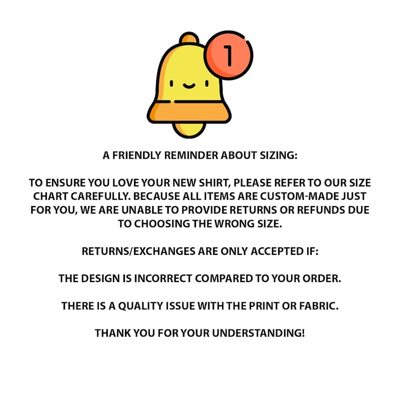May include: A graphic featuring a yellow bell icon with a notification bubble containing the number one. Below the icon is text stating: A FRIENDLY REMINDER ABOUT SIZING: TO ENSURE YOU LOVE YOUR NEW SHIRT, PLEASE REFER TO OUR SIZE CHART CAREFULLY.