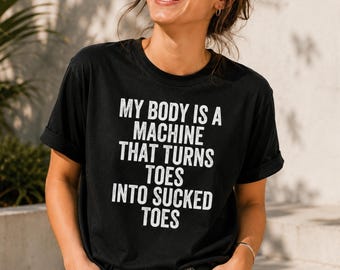 My Body Is a Machine That Turns Toes Into Sucked Toes T-Shirt Funny Adult Humor Meme, Toe Lover Gift, Weird Humor Retro Sarcastic Quote