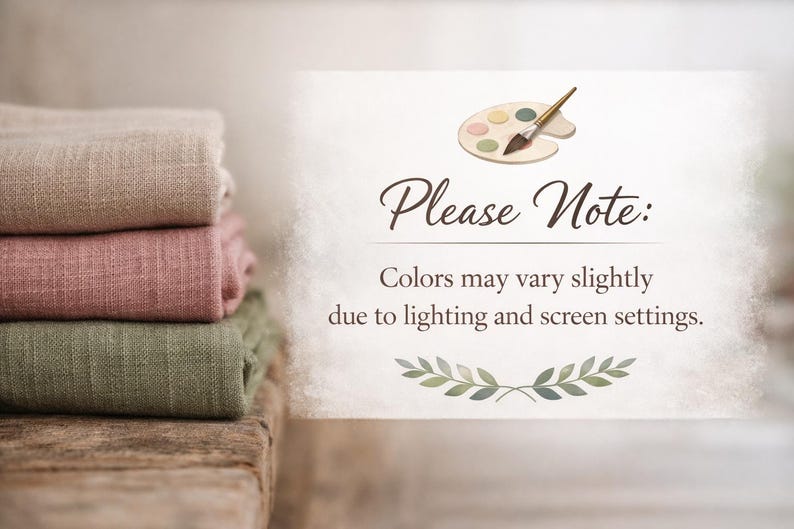 May include: A stack of folded linen fabric in shades of beige, rose, and olive green. The image includes a sign that says "Please Note: Colors may vary slightly due to lighting and screen settings."
