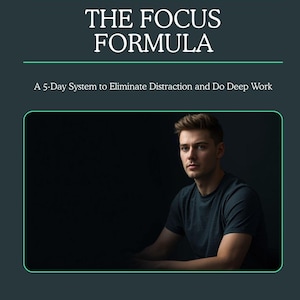May include: Image features the text "THE FOCUS FORMULA" above the text "A 5-Day System to Eliminate Distraction and Do Deep Work." A man in a dark green t-shirt is in the image. The background is dark.