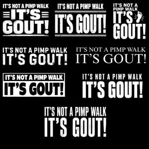 May include: A collection of white text designs on a black background. Each design features the phrase "IT'S NOT A PIMP WALK" above the word "IT'S GOUT!" in various fonts and layouts. Some designs include a footprint graphic.