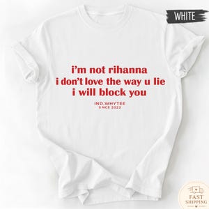 May include: White t-shirt with red text: "i'm not rihanna i don't love the way u lie i will block you." The text also includes "IND.WHYTEE SINCE 2022". The shirt has a crew neck and short sleeves.