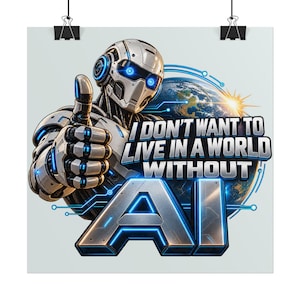 May include: A poster featuring a white and silver robotic figure giving a thumbs up, positioned in front of a globe. The text reads, I DON'T WANT TO LIVE IN A WORLD WITHOUT AI, with the letters AI rendered in a large, metallic, blue-accented font.