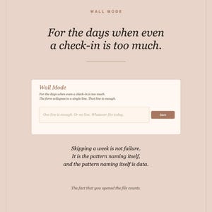 Pode incluir: Uma p&aacute;gina de interface digital bege claro intitulada Wall Mode. Cont&eacute;m o texto: For the days when even a check-in is too much. Uma caixa central inclui um campo de entrada com o texto: One line is enough. Or no line. Whatever fits today. e um bot&atilde;o Save castanho. Abaixo, o texto diz: Skipping a week is not failure. It is the pattern naming itself, and the pattern naming itself is data. The fact that you opened the file counts. Body Mind Reset bodymindreset.ca.
