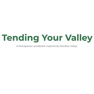 May include: White background with the text "Tending Your Valley" in dark green. Below, smaller text reads "A therapeutic workbook inspired by Stardew Valley."