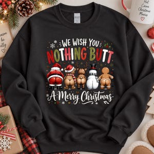 May include: A black crewneck sweatshirt featuring a graphic print of five Christmas characters facing away, showing their backsides. The text reads WE WISH YOU NOTHING BUTT A MERRY CHRISTMAS, with Santa, a bear, a reindeer, a snowman, and a gingerbread man.