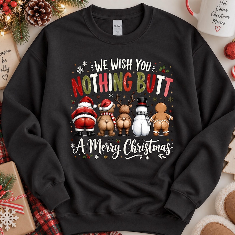 May include: A black crewneck sweatshirt featuring a graphic print of five Christmas characters facing away, showing their backsides. The text reads WE WISH YOU NOTHING BUTT A MERRY CHRISTMAS, with Santa, a bear, a reindeer, a snowman, and a gingerbread man.
